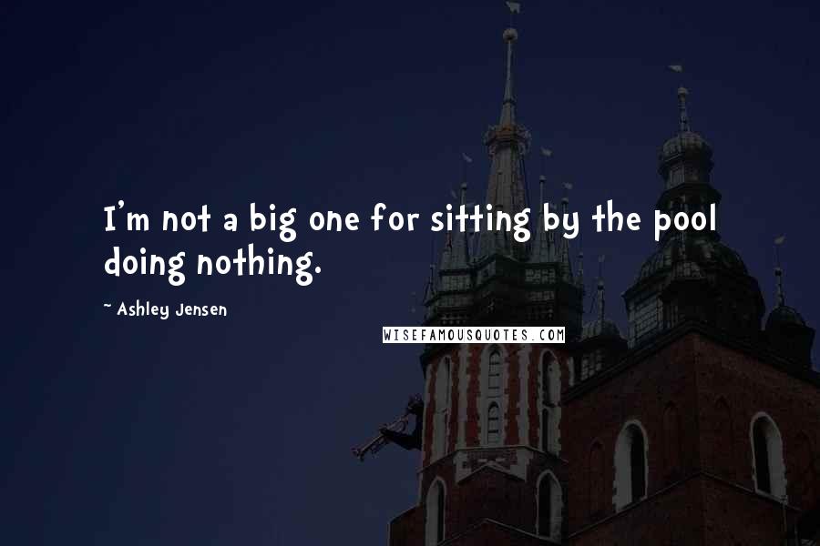 Ashley Jensen Quotes: I'm not a big one for sitting by the pool doing nothing.