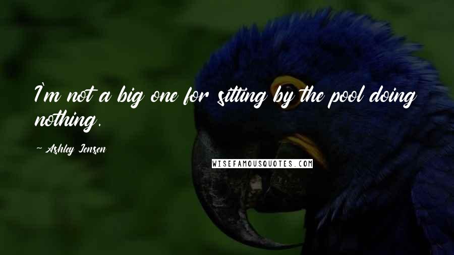 Ashley Jensen Quotes: I'm not a big one for sitting by the pool doing nothing.