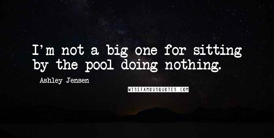 Ashley Jensen Quotes: I'm not a big one for sitting by the pool doing nothing.
