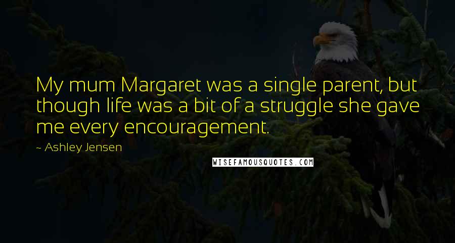 Ashley Jensen Quotes: My mum Margaret was a single parent, but though life was a bit of a struggle she gave me every encouragement.