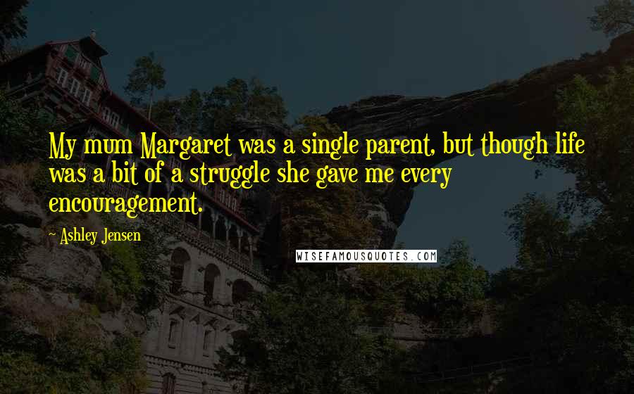 Ashley Jensen Quotes: My mum Margaret was a single parent, but though life was a bit of a struggle she gave me every encouragement.