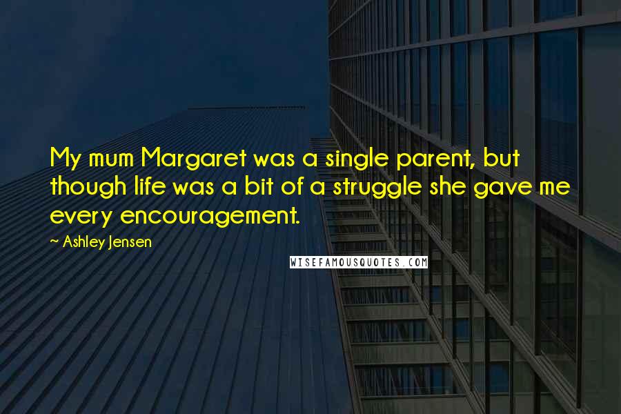 Ashley Jensen Quotes: My mum Margaret was a single parent, but though life was a bit of a struggle she gave me every encouragement.