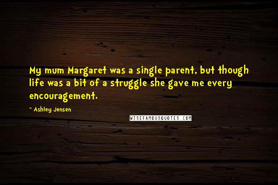 Ashley Jensen Quotes: My mum Margaret was a single parent, but though life was a bit of a struggle she gave me every encouragement.