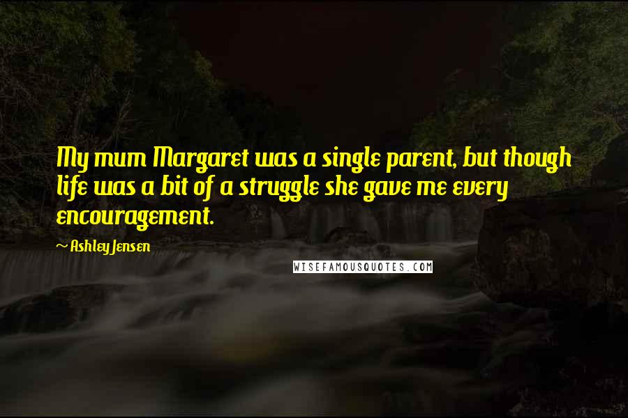 Ashley Jensen Quotes: My mum Margaret was a single parent, but though life was a bit of a struggle she gave me every encouragement.