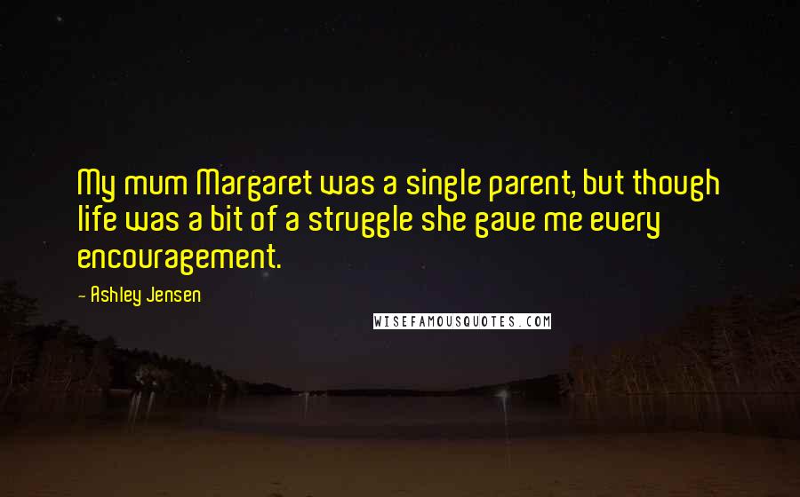 Ashley Jensen Quotes: My mum Margaret was a single parent, but though life was a bit of a struggle she gave me every encouragement.