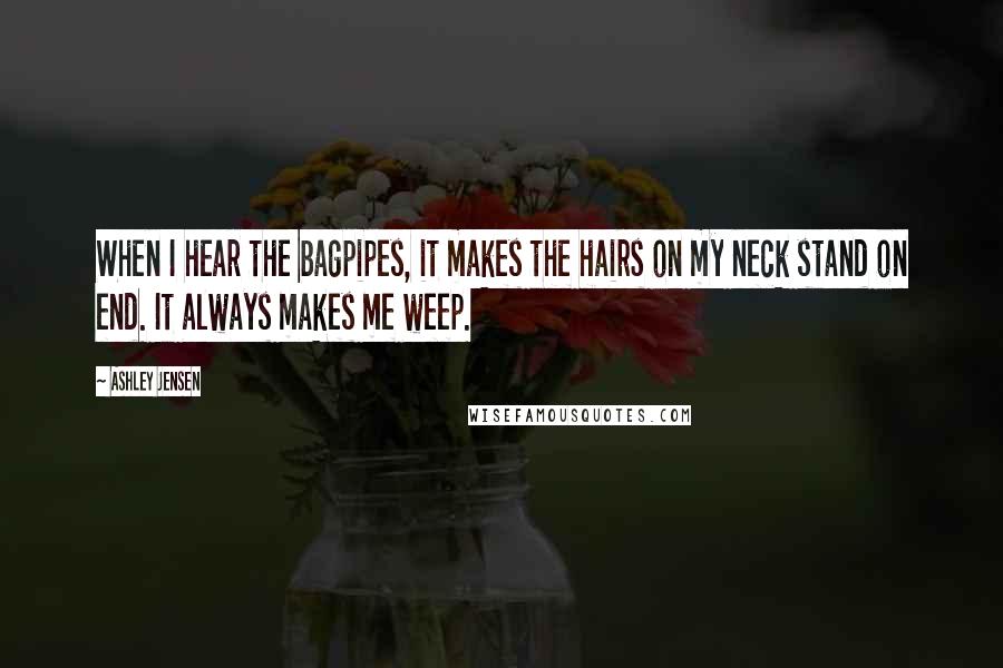 Ashley Jensen Quotes: When I hear the bagpipes, it makes the hairs on my neck stand on end. It always makes me weep.