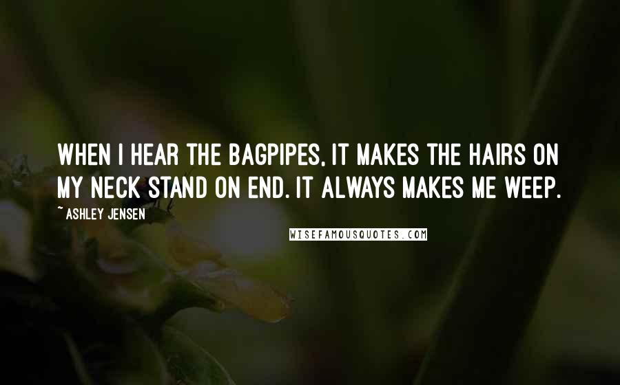 Ashley Jensen Quotes: When I hear the bagpipes, it makes the hairs on my neck stand on end. It always makes me weep.