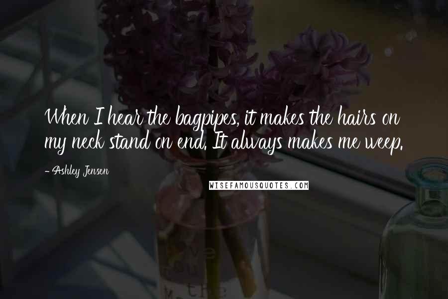 Ashley Jensen Quotes: When I hear the bagpipes, it makes the hairs on my neck stand on end. It always makes me weep.