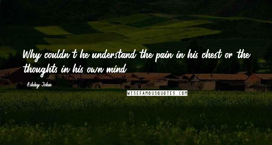 Ashley John Quotes: Why couldn't he understand the pain in his chest or the thoughts in his own mind?