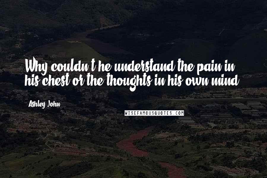 Ashley John Quotes: Why couldn't he understand the pain in his chest or the thoughts in his own mind?