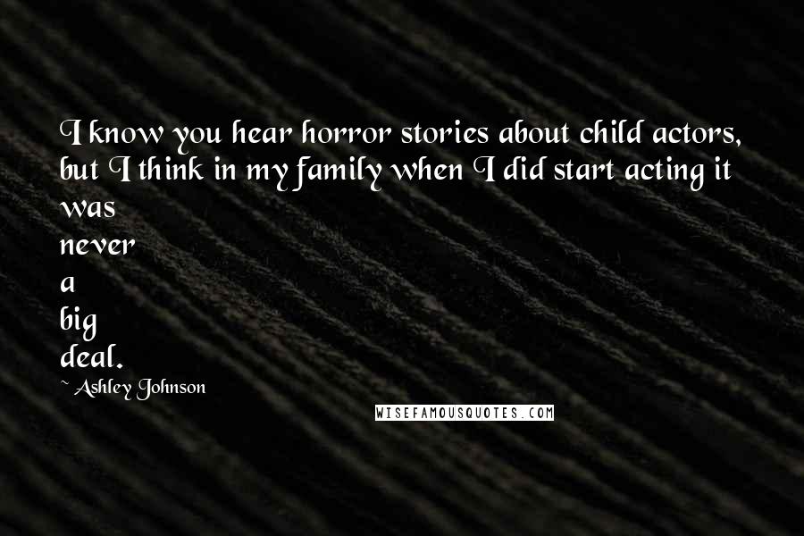 Ashley Johnson Quotes: I know you hear horror stories about child actors, but I think in my family when I did start acting it was never a big deal.