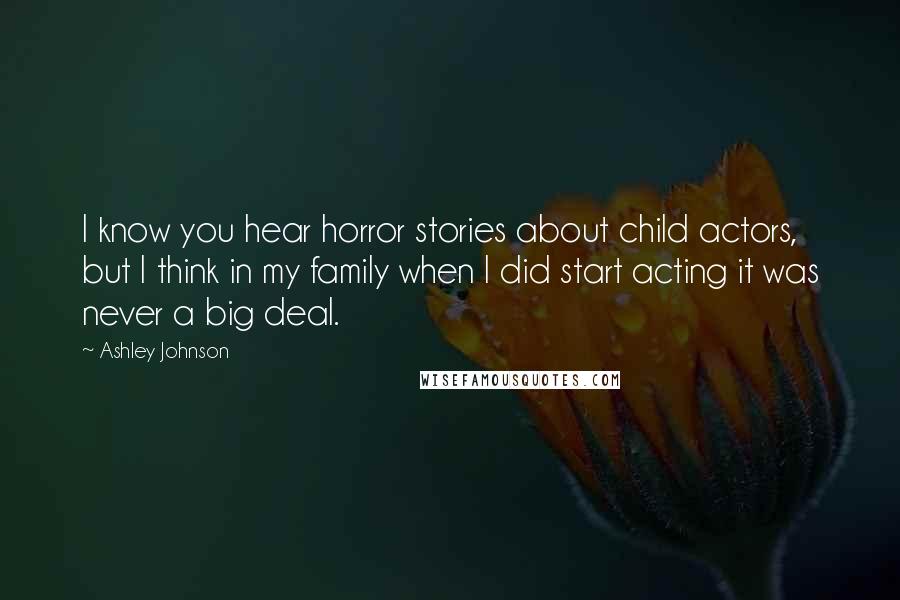 Ashley Johnson Quotes: I know you hear horror stories about child actors, but I think in my family when I did start acting it was never a big deal.