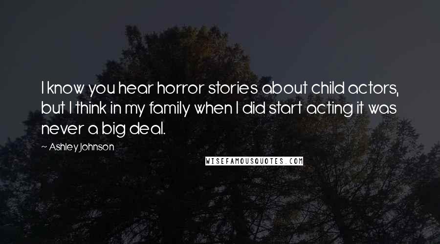 Ashley Johnson Quotes: I know you hear horror stories about child actors, but I think in my family when I did start acting it was never a big deal.