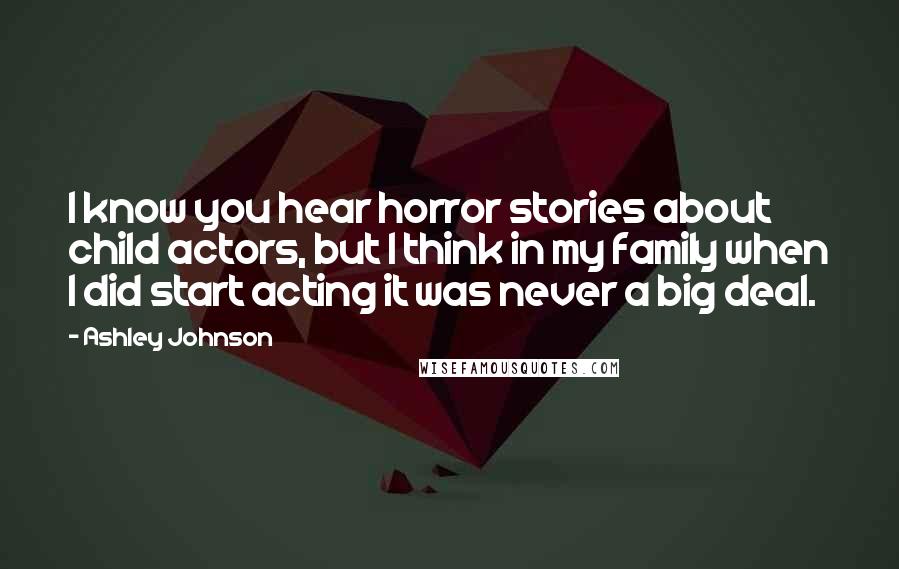 Ashley Johnson Quotes: I know you hear horror stories about child actors, but I think in my family when I did start acting it was never a big deal.