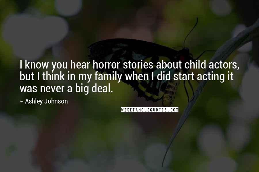 Ashley Johnson Quotes: I know you hear horror stories about child actors, but I think in my family when I did start acting it was never a big deal.