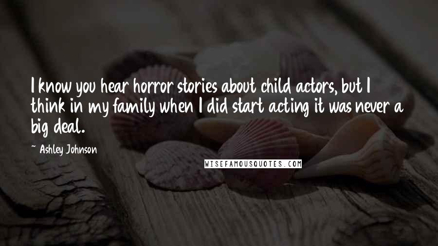 Ashley Johnson Quotes: I know you hear horror stories about child actors, but I think in my family when I did start acting it was never a big deal.