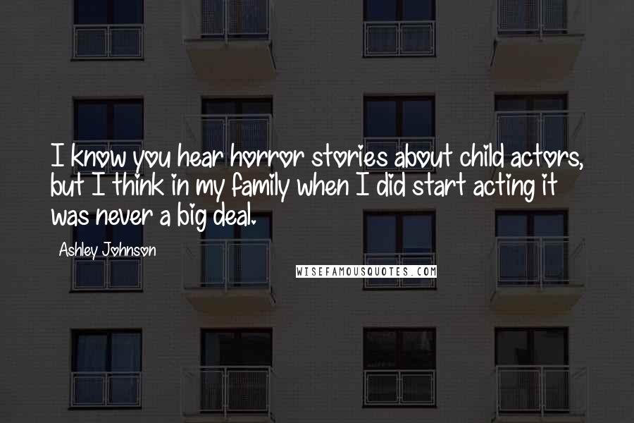 Ashley Johnson Quotes: I know you hear horror stories about child actors, but I think in my family when I did start acting it was never a big deal.