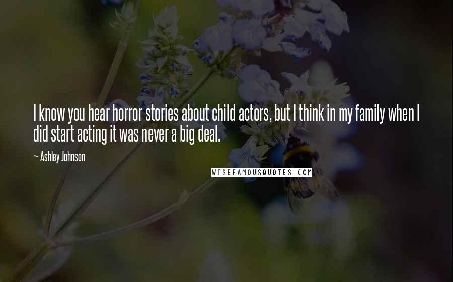 Ashley Johnson Quotes: I know you hear horror stories about child actors, but I think in my family when I did start acting it was never a big deal.