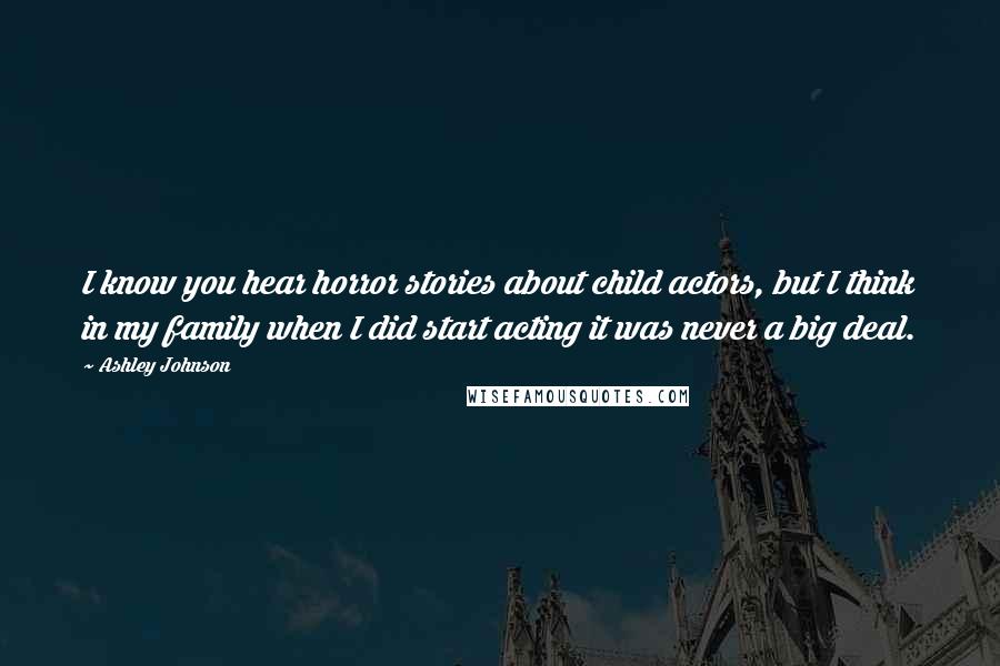 Ashley Johnson Quotes: I know you hear horror stories about child actors, but I think in my family when I did start acting it was never a big deal.