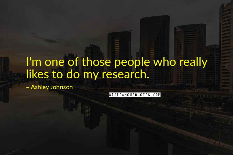 Ashley Johnson Quotes: I'm one of those people who really likes to do my research.