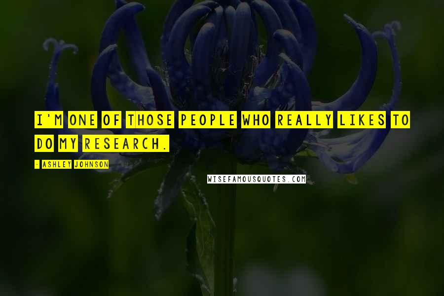 Ashley Johnson Quotes: I'm one of those people who really likes to do my research.