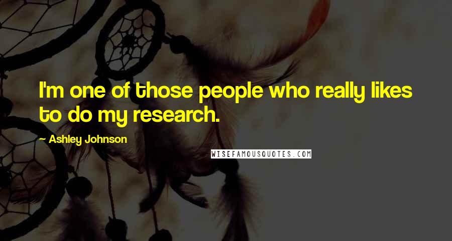 Ashley Johnson Quotes: I'm one of those people who really likes to do my research.