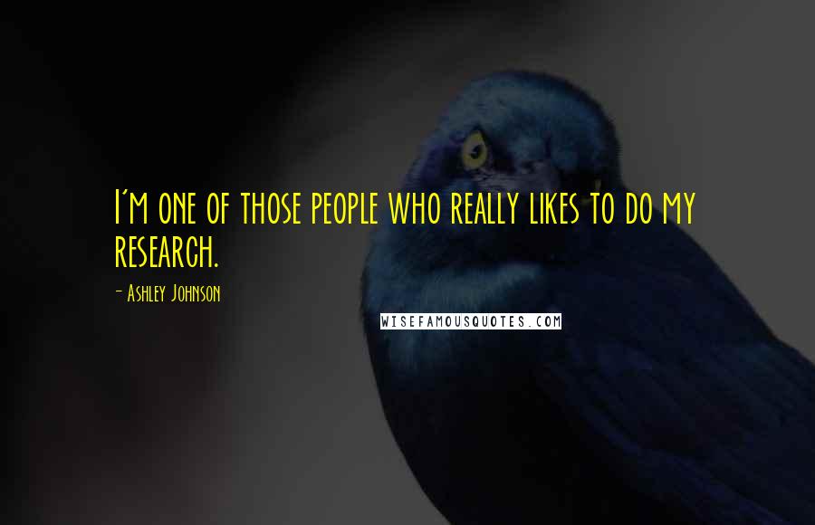 Ashley Johnson Quotes: I'm one of those people who really likes to do my research.