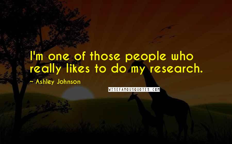 Ashley Johnson Quotes: I'm one of those people who really likes to do my research.