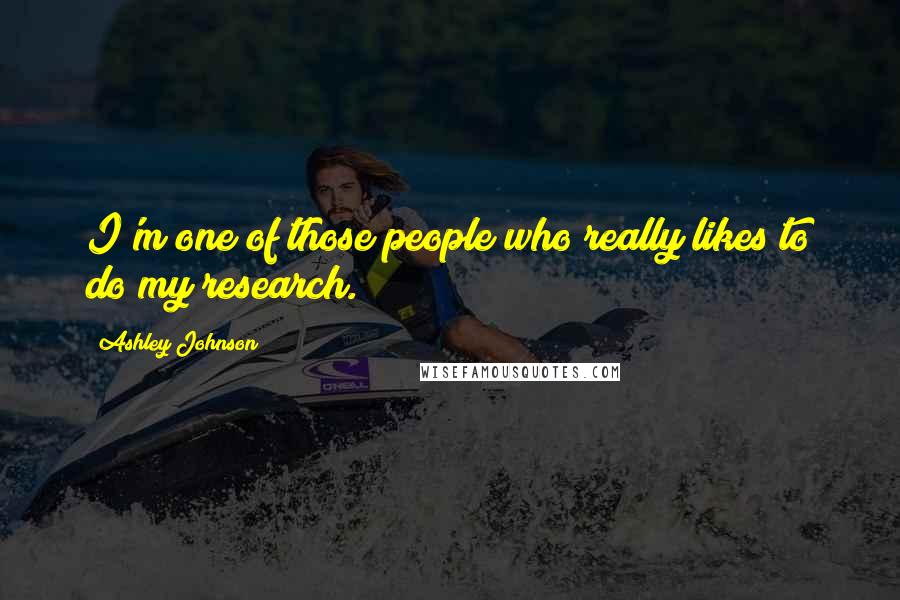 Ashley Johnson Quotes: I'm one of those people who really likes to do my research.