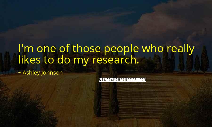 Ashley Johnson Quotes: I'm one of those people who really likes to do my research.