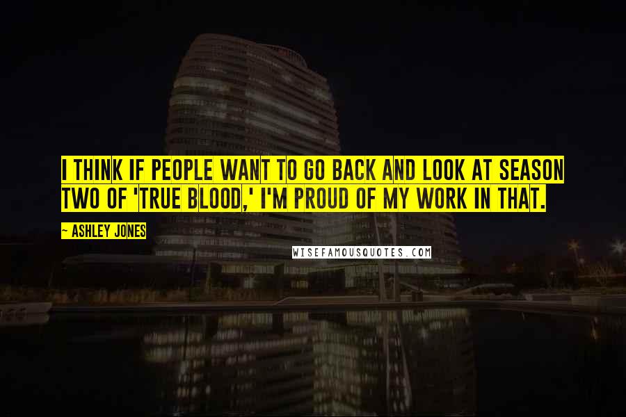 Ashley Jones Quotes: I think if people want to go back and look at season two of 'True Blood,' I'm proud of my work in that.