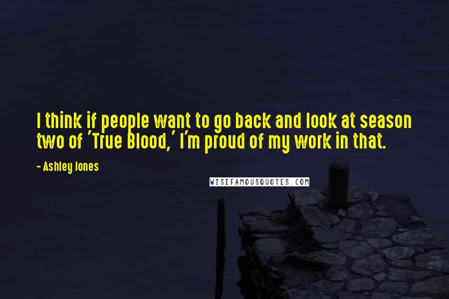 Ashley Jones Quotes: I think if people want to go back and look at season two of 'True Blood,' I'm proud of my work in that.