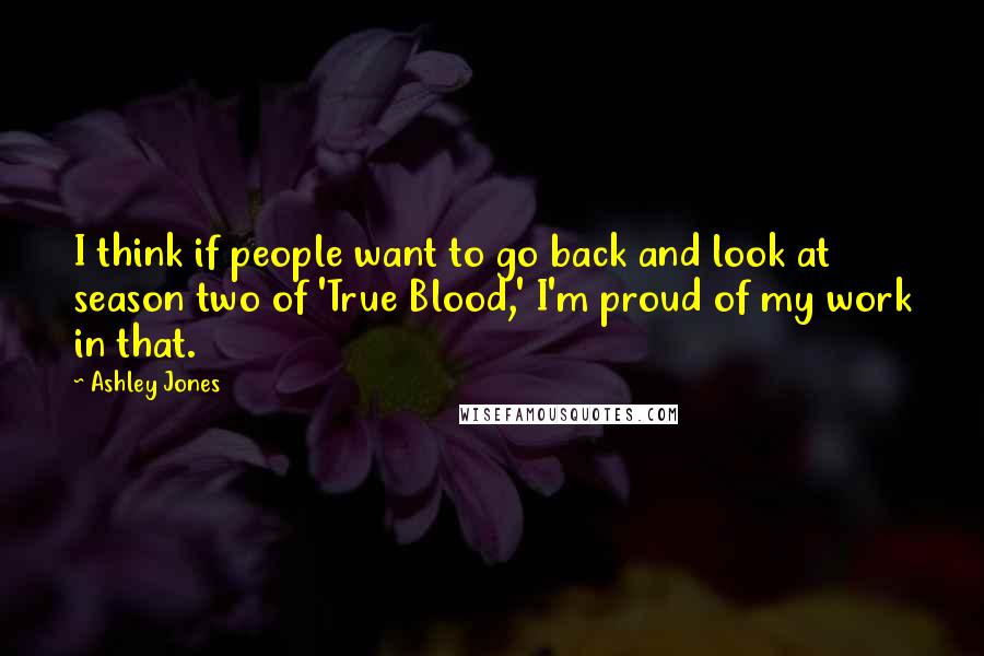 Ashley Jones Quotes: I think if people want to go back and look at season two of 'True Blood,' I'm proud of my work in that.