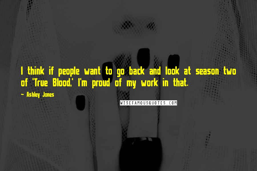 Ashley Jones Quotes: I think if people want to go back and look at season two of 'True Blood,' I'm proud of my work in that.