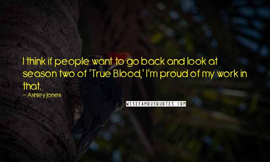 Ashley Jones Quotes: I think if people want to go back and look at season two of 'True Blood,' I'm proud of my work in that.