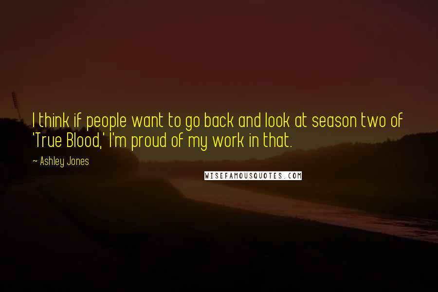 Ashley Jones Quotes: I think if people want to go back and look at season two of 'True Blood,' I'm proud of my work in that.