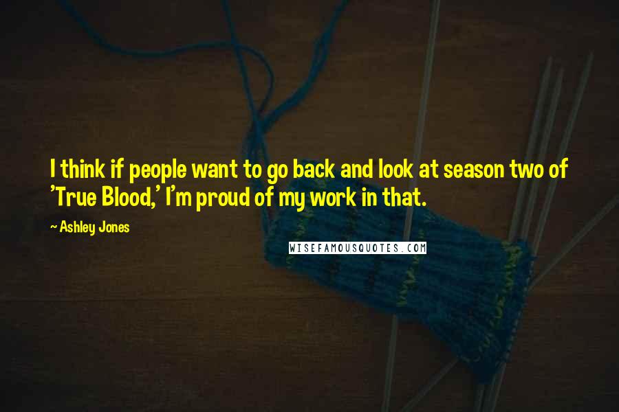 Ashley Jones Quotes: I think if people want to go back and look at season two of 'True Blood,' I'm proud of my work in that.