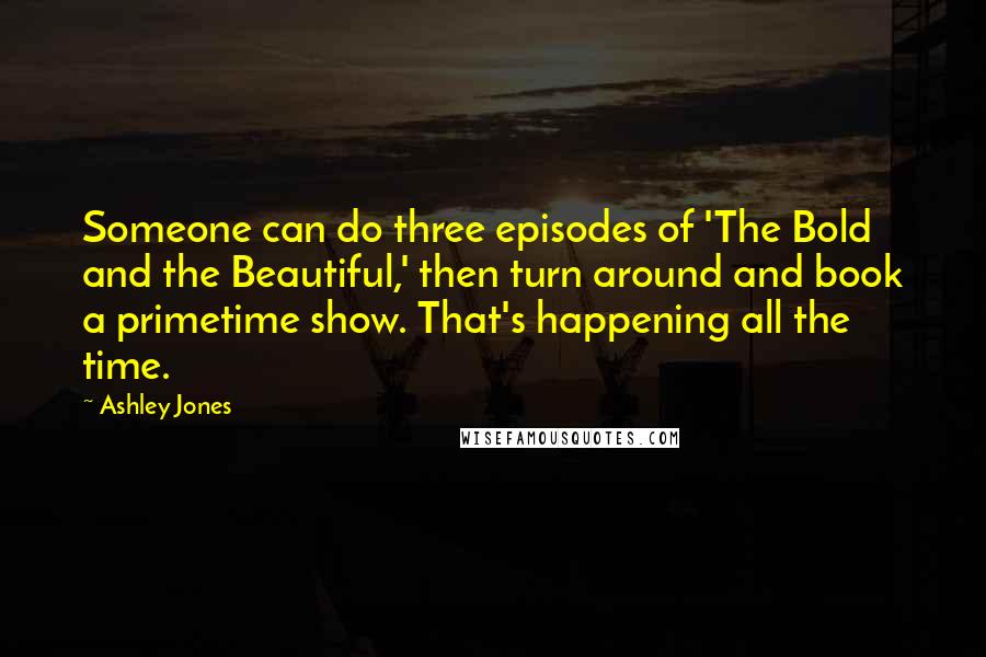 Ashley Jones Quotes: Someone can do three episodes of 'The Bold and the Beautiful,' then turn around and book a primetime show. That's happening all the time.