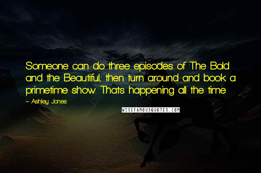 Ashley Jones Quotes: Someone can do three episodes of 'The Bold and the Beautiful,' then turn around and book a primetime show. That's happening all the time.