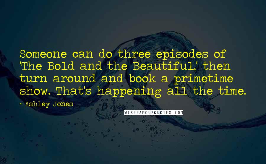 Ashley Jones Quotes: Someone can do three episodes of 'The Bold and the Beautiful,' then turn around and book a primetime show. That's happening all the time.