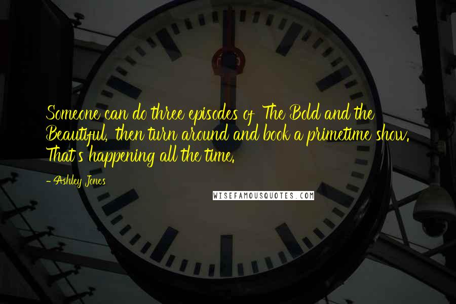 Ashley Jones Quotes: Someone can do three episodes of 'The Bold and the Beautiful,' then turn around and book a primetime show. That's happening all the time.