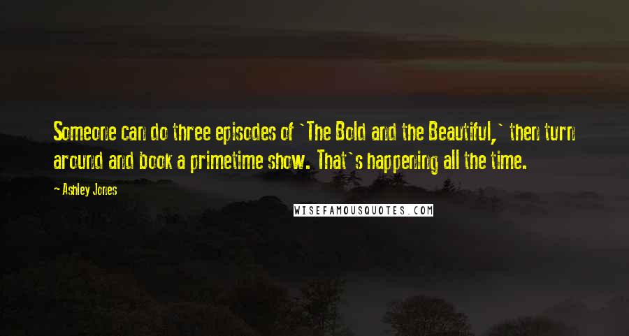 Ashley Jones Quotes: Someone can do three episodes of 'The Bold and the Beautiful,' then turn around and book a primetime show. That's happening all the time.