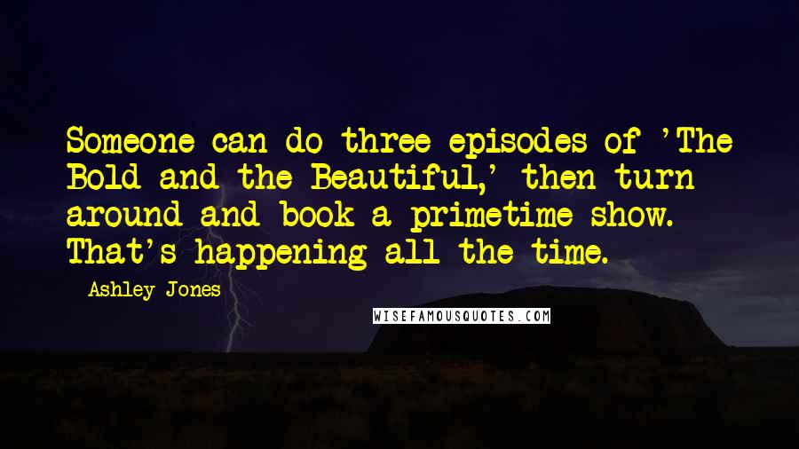 Ashley Jones Quotes: Someone can do three episodes of 'The Bold and the Beautiful,' then turn around and book a primetime show. That's happening all the time.