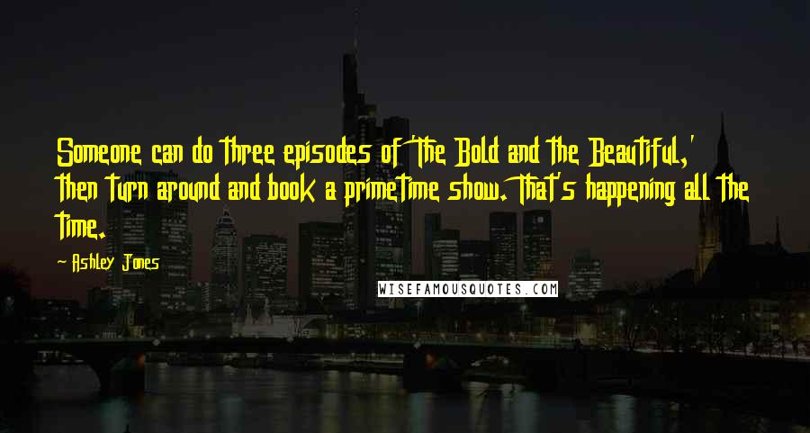 Ashley Jones Quotes: Someone can do three episodes of 'The Bold and the Beautiful,' then turn around and book a primetime show. That's happening all the time.