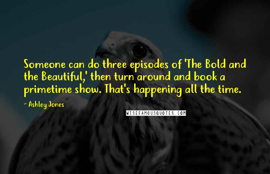 Ashley Jones Quotes: Someone can do three episodes of 'The Bold and the Beautiful,' then turn around and book a primetime show. That's happening all the time.