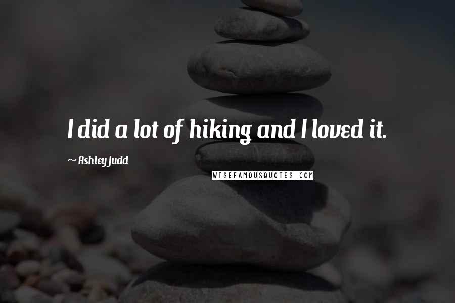 Ashley Judd Quotes: I did a lot of hiking and I loved it.