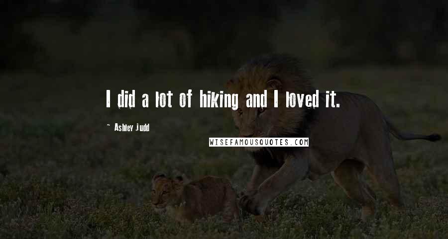 Ashley Judd Quotes: I did a lot of hiking and I loved it.
