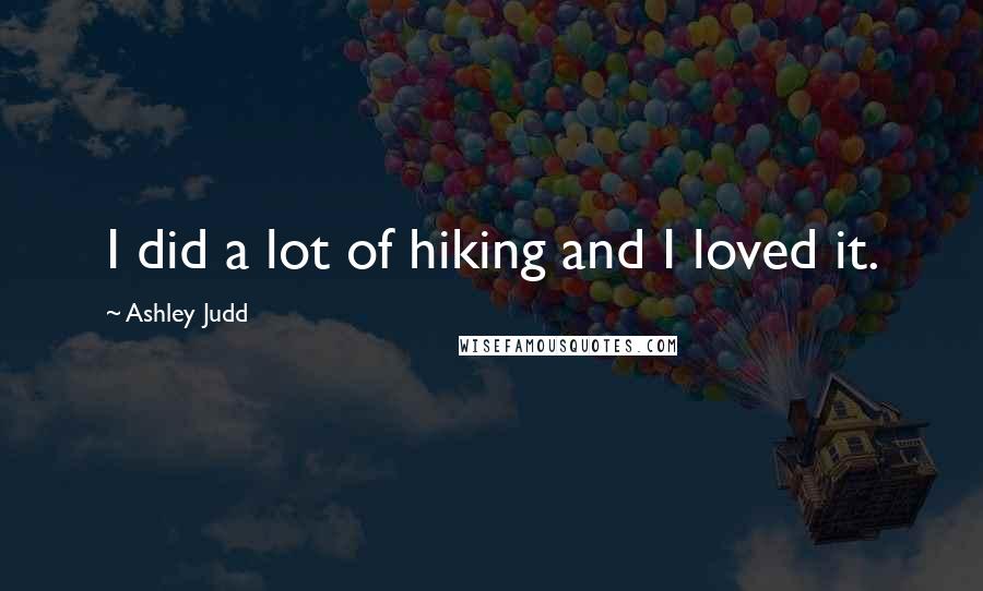 Ashley Judd Quotes: I did a lot of hiking and I loved it.