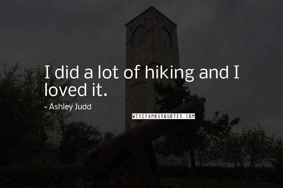 Ashley Judd Quotes: I did a lot of hiking and I loved it.