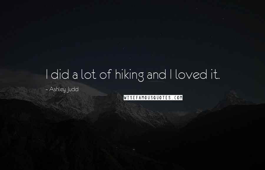 Ashley Judd Quotes: I did a lot of hiking and I loved it.